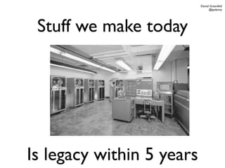 Daniel Greenfeld
                                 @pydanny




 Stuff we make today




Is legacy within 5 years
 