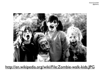 Daniel Greenfeld
                                                        @pydanny




http://en.wikipedia.org/wiki/File:Zombie-walk-kids.JPG
 