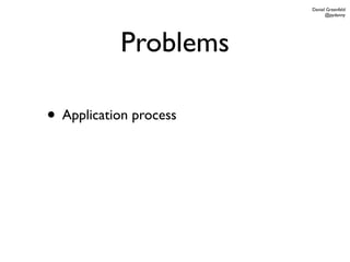 Daniel Greenfeld
                              @pydanny




           Problems

• Application process
 