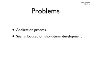 Daniel Greenfeld
                                              @pydanny




           Problems

• Application process
• Seems focused on short-term development
 