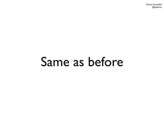 Daniel Greenfeld
                       @pydanny




Same as before
 