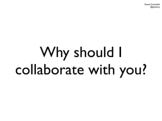 Daniel Greenfeld
                          @pydanny




    Why should I
collaborate with you?
 