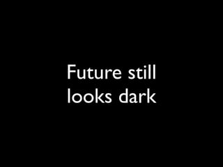 Daniel Greenfeld
                     @pydanny




Future still
looks dark
 