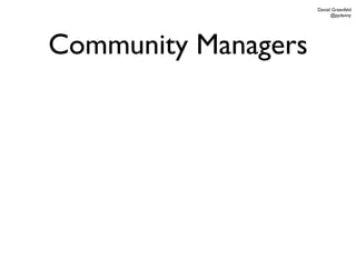 Daniel Greenfeld
                           @pydanny




Community Managers
 