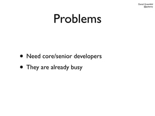 Daniel Greenfeld
                                      @pydanny




           Problems

• Need core/senior developers
• They are already busy
 