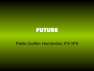 FUTURE

Pablo Guillén Hernández 4ºA Nº9
 