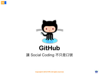 10




              GitHub
     讓 Social Coding 不只是口號



         Copyright © 2012 FITPI. All rights reserved.
 