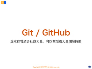 3




       Git / GitHub
    版本控管結合社群力量，可以幫你省大量開發時間




          Copyright © 2012 FITPI. All rights reserved.
 
