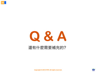 30




     Q&A
     還有什麼需要補充的？




      Copyright © 2012 FITPI. All rights reserved.
 