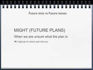 Future time vs Future tenses




MIGHT (FUTURE PLANS)
When we are unsure what the plan is
★I might go to Lisbon and visit you.
 