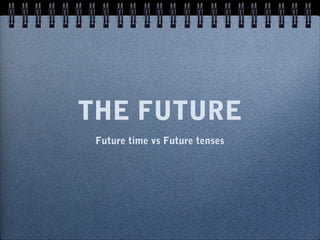 THE FUTURE
 Future time vs Future tenses
 
