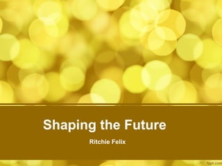 Shaping the Future
Ritchie Felix
 