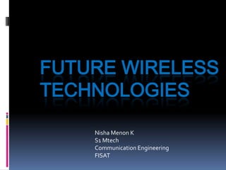 FUTURE WIRELESS
TECHNOLOGIES
Nisha Menon K
S1 Mtech
Communication Engineering
FISAT

 