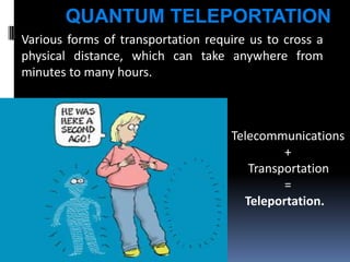 QUANTUM TELEPORTATION
Various forms of transportation require us to cross a
physical distance, which can take anywhere from
minutes to many hours.

Telecommunications
+
Transportation
=
Teleportation.

 