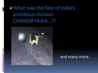What was the fate of India’s
ambitious mission
CHANDRYAAN…!?

and many more. .

 