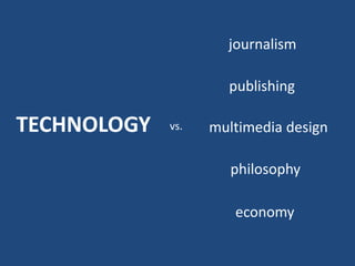 journalism
publishing

TECHNOLOGY

vs.

multimedia design
philosophy

economy

 