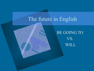 The future in English
BE GOING TO
VS.
WILL
 