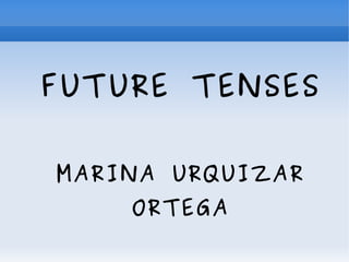 FUTURE TENSES
MARINA URQUIZAR
ORTEGA
 