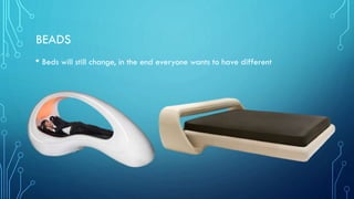BEADS
• Beds will still change, in the end everyone wants to have different
 