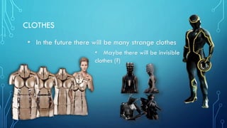 CLOTHES
• In the future there will be many strange clothes
• Maybe there will be invisible
clothes (?)
 