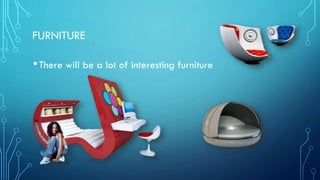 FURNITURE
•There will be a lot of interesting furniture
 