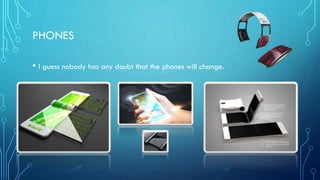 PHONES
• I guess nobody has any doubt that the phones will change.
 