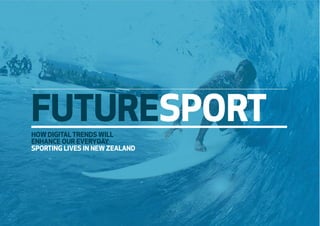FUTURESPORT 
HOW DIGITAL TRENDS WILL 
ENHANCE OUR EVERYDAY 
SPORTING LIVES IN NEW ZEALAND 
 
