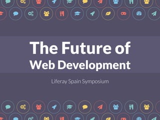 " # $ & ! " * $ % $ ! ! " # $ % ! & ' ( ) * 
The Future of 
Web Development 
t 
Liferay Spain Symposium 
" # $ & ! " * $ % $ " # $ % ! & ' ( ) * 
 