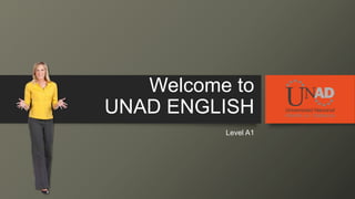 Welcome to
UNAD ENGLISH
Level A1
 