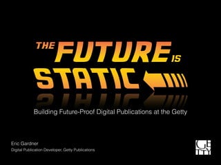 Building Future-Proof Digital Publications at the Getty
Eric Gardner
Digital Publication Developer, Getty Publications
 