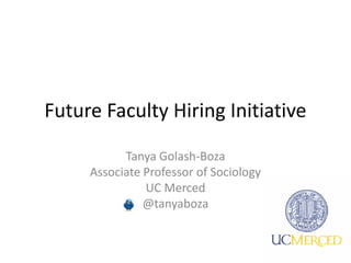Future Faculty Hiring Initiative
Tanya Golash-Boza
Associate Professor of Sociology
UC Merced
@tanyaboza
 