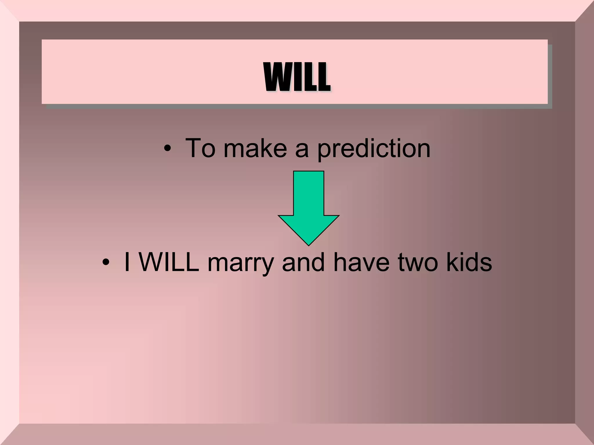 WILL
• To make a prediction
• I WILL marry and have two kids