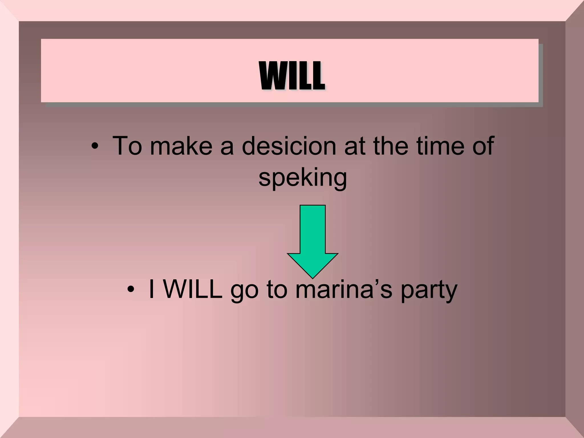 WILL
• To make a desicion at the time of
speking
• I WILL go to marina’s party