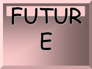 FUTUR
E
 