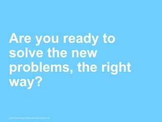 © 2015 INTERNATIONAL BUSINESS MACHINES CORPORATION
Are you ready to
solve the new
problems, the right
way?
 