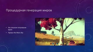 Процедурная генерация миров
• Не слишком популярная
Spore
• Провал No Mans Sky
 