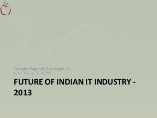FUTURE OF INDIAN IT INDUSTRY -
2013
Thought Paper by Red Apple Inc…
Author: Ramesh K Meda, CTO
 