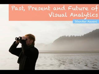 Past, Present and Future of
Visual Analytics
Jitender Aswani
 