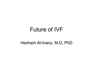 Future of IVF
Hesham Al-Inany, M.D, PhD
 