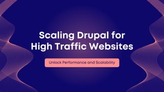 Unlock Performance and Scalability
Scaling Drupal for
High Traffic Websites
 