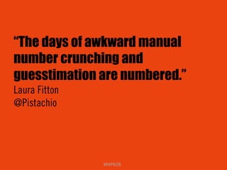 “The days of awkward manual 
number crunching and 
guesstimation are numbered.” 
Laura Fitton 
@Pistachio 
#MPB2B 
 