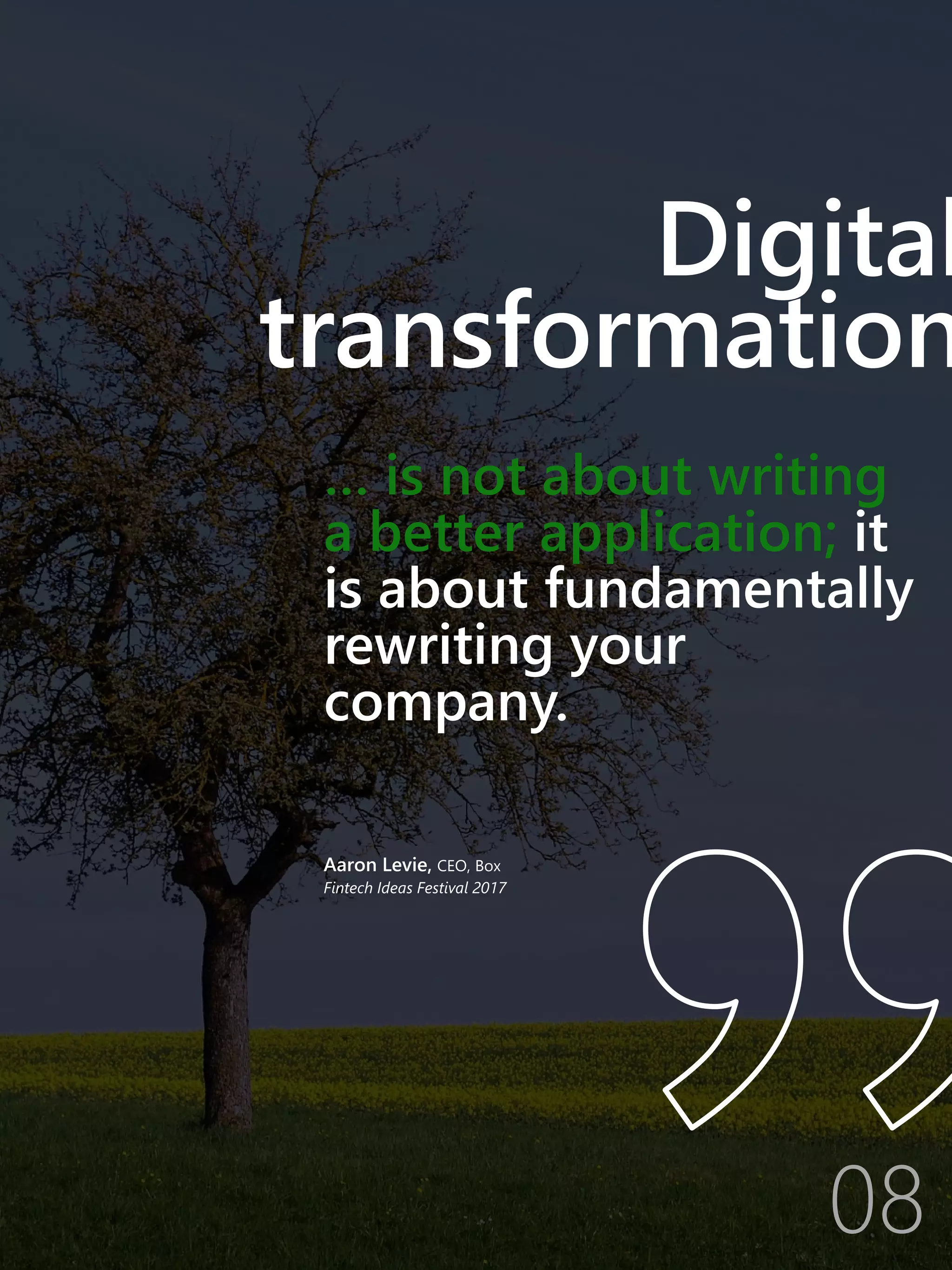 Aaron Levie, CEO, Box
Fintech Ideas Festival 2017
Digital
transformation
… is not about writing
a better application; it
is about fundamentally
rewriting your
company.
08
 