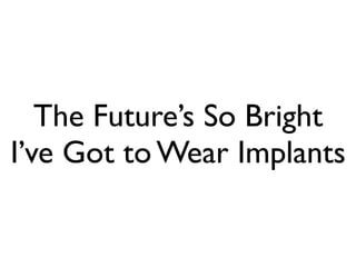 The Future’s So Bright
I’ve Got to Wear Implants
 