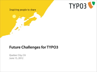 Future Challenges for TYPO3
Quebec City, CA
June 15, 2012
 