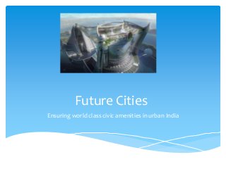 Future Cities
Ensuring world class civic amenities in urban India
 