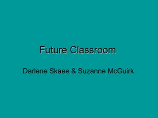 Future Classroom

Darlene Skaee & Suzanne McGuirk
 