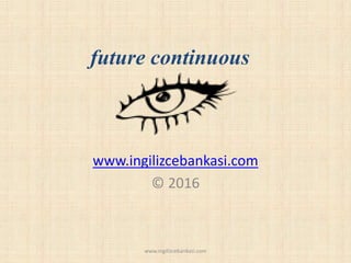 future continuous
www.ingilizcebankasi.com
© 2016
www.ingilizcebankasi.com
 