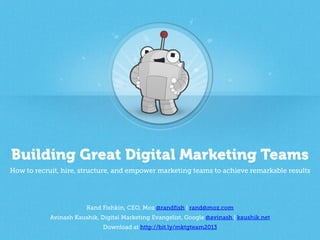 Building Great Digital Marketing Teams
How to recruit, hire, structure, and empower marketing teams to achieve remarkable results

Rand Fishkin, CEO, Moz @randfish | rand@moz.com
Download at http://bit.ly/mktgteam2013

 