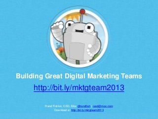 Building Great Digital Marketing Teams

http://bit.ly/mktgteam2013
Rand Fishkin, CEO, Moz @randfish | rand@moz.com
Downloa...