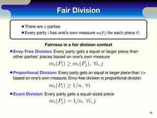 Fair Division
19
Fairness in a fair division context
Envy-Free Division: Every party gets a equal or larger piece than
oth...